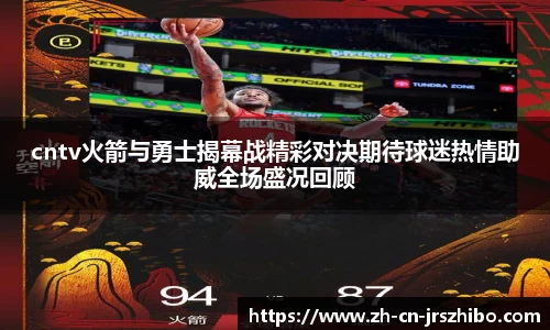 cntv火箭与勇士揭幕战精彩对决期待球迷热情助威全场盛况回顾
