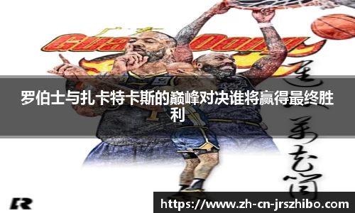 罗伯士与扎卡特卡斯的巅峰对决谁将赢得最终胜利